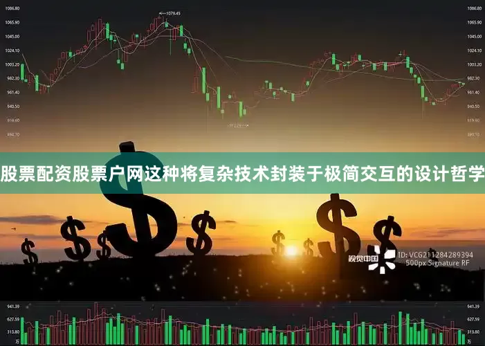 股票配资股票户网这种将复杂技术封装于极简交互的设计哲学