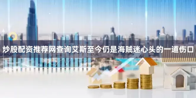 炒股配资推荐网查询艾斯至今仍是海贼迷心头的一道伤口
