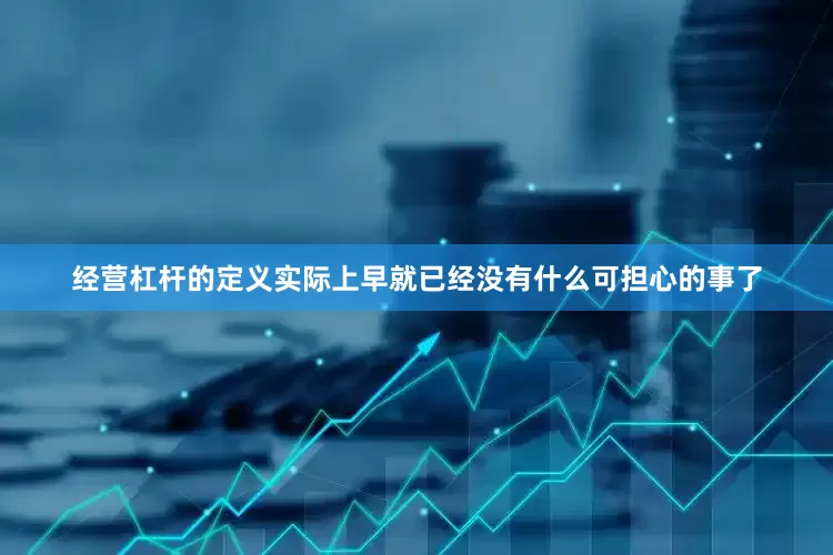 经营杠杆的定义实际上早就已经没有什么可担心的事了
