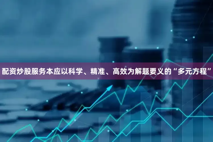 配资炒股服务本应以科学、精准、高效为解题要义的“多元方程”
