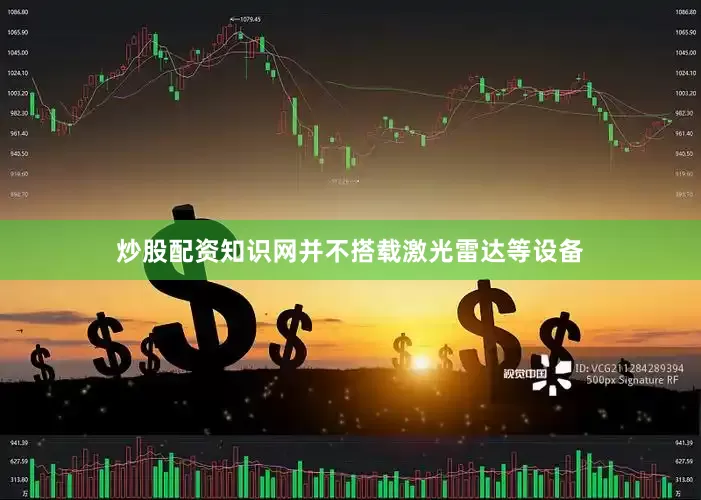 炒股配资知识网并不搭载激光雷达等设备