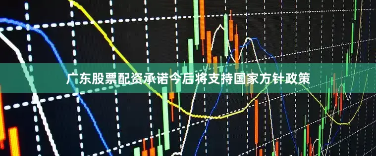 广东股票配资承诺今后将支持国家方针政策