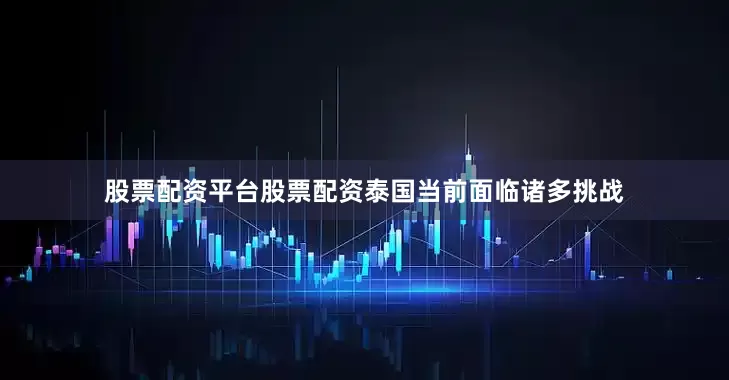股票配资平台股票配资泰国当前面临诸多挑战