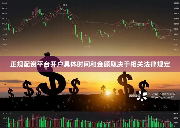 正规配资平台开户具体时间和金额取决于相关法律规定