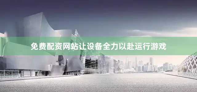 免费配资网站让设备全力以赴运行游戏
