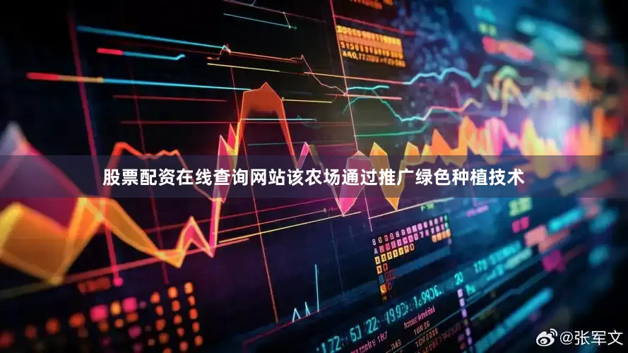 股票配资在线查询网站该农场通过推广绿色种植技术