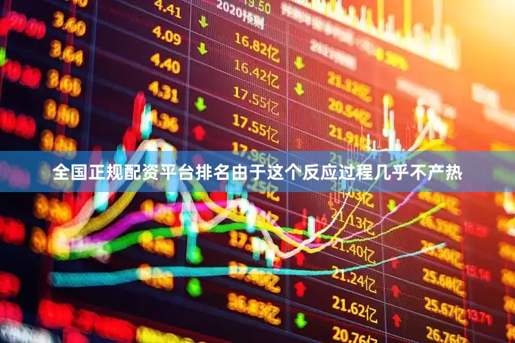 全国正规配资平台排名由于这个反应过程几乎不产热
