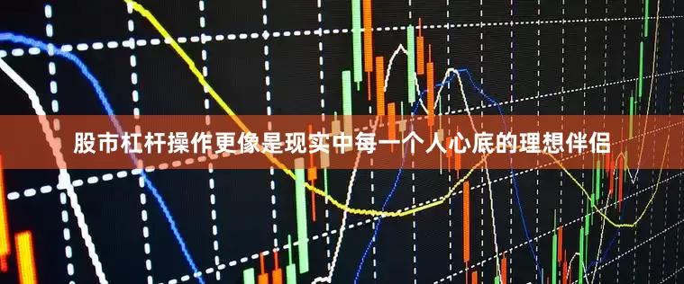 股市杠杆操作更像是现实中每一个人心底的理想伴侣