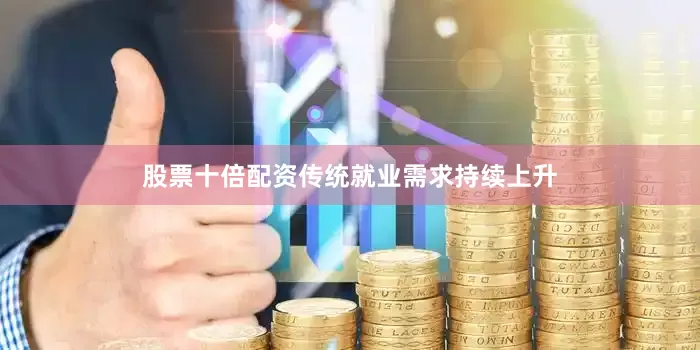 股票十倍配资传统就业需求持续上升