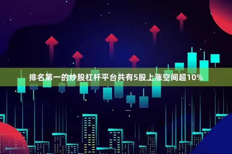 排名第一的炒股杠杆平台共有5股上涨空间超10%