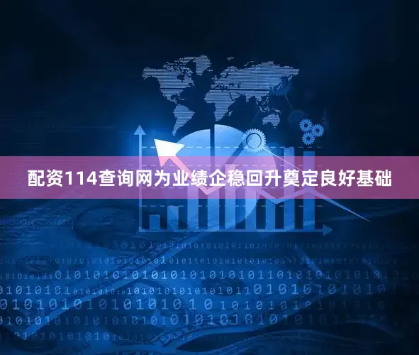 配资114查询网为业绩企稳回升奠定良好基础
