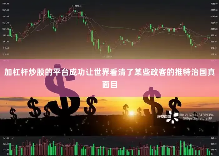 加杠杆炒股的平台成功让世界看清了某些政客的推特治国真面目