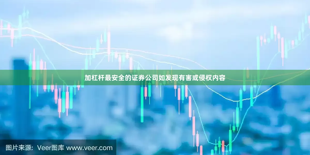 加杠杆最安全的证券公司如发现有害或侵权内容