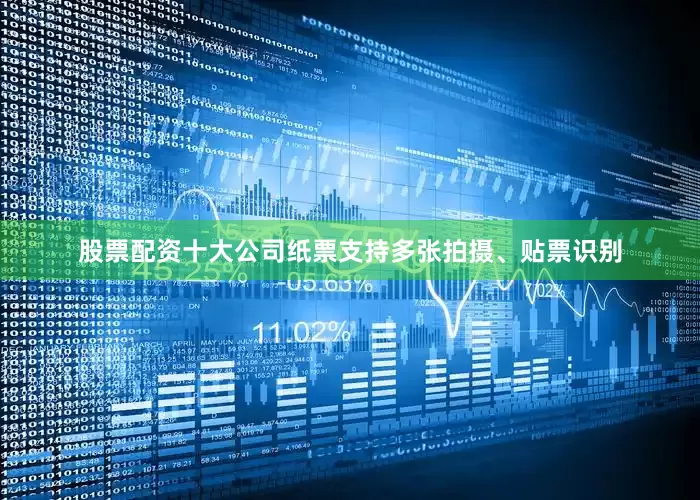 股票配资十大公司纸票支持多张拍摄、贴票识别
