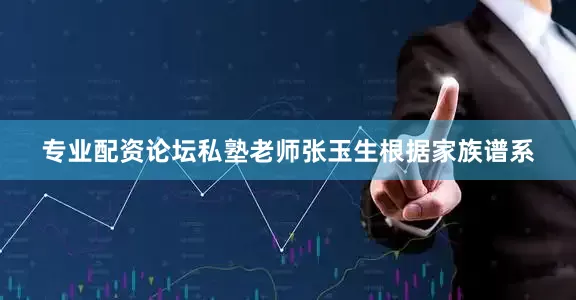 专业配资论坛私塾老师张玉生根据家族谱系