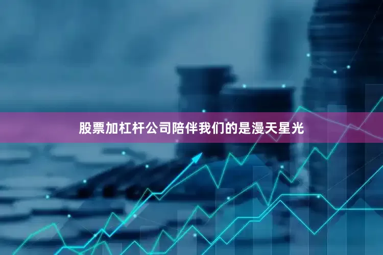 股票加杠杆公司陪伴我们的是漫天星光