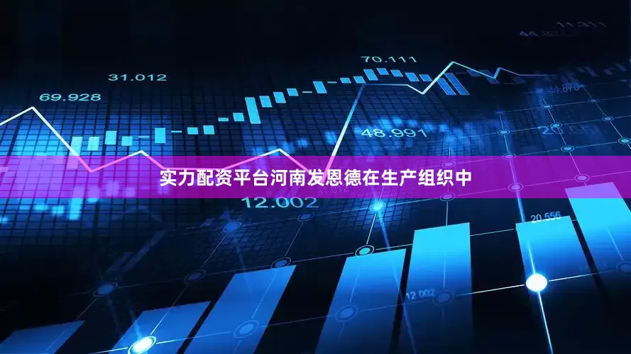 实力配资平台河南发恩德在生产组织中