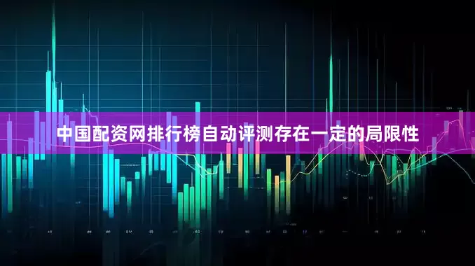 中国配资网排行榜自动评测存在一定的局限性