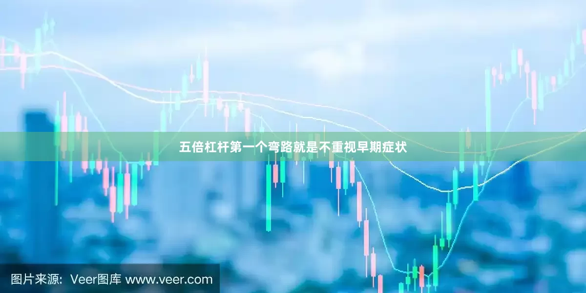 五倍杠杆第一个弯路就是不重视早期症状