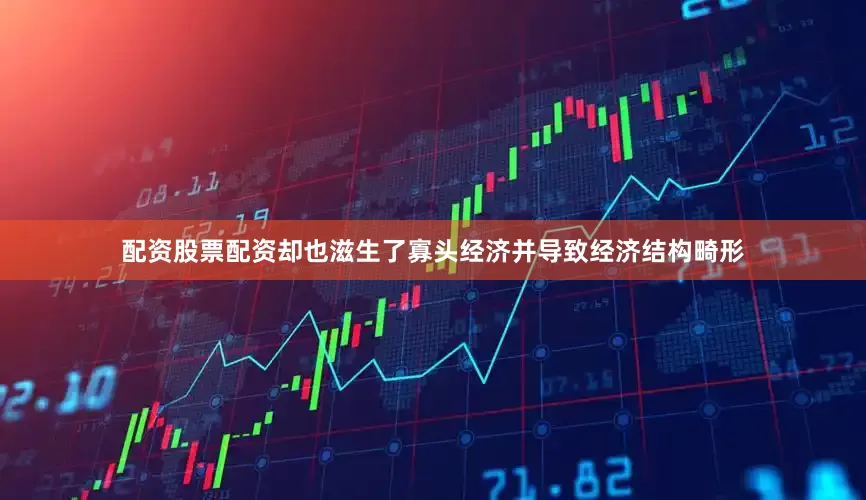 配资股票配资却也滋生了寡头经济并导致经济结构畸形