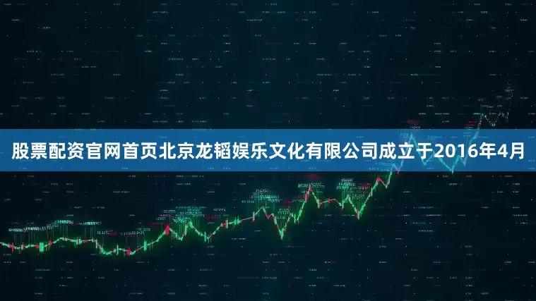 股票配资官网首页北京龙韬娱乐文化有限公司成立于2016年4月