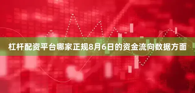 杠杆配资平台哪家正规8月6日的资金流向数据方面