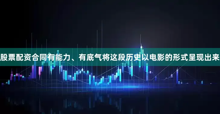 股票配资合同有能力、有底气将这段历史以电影的形式呈现出来