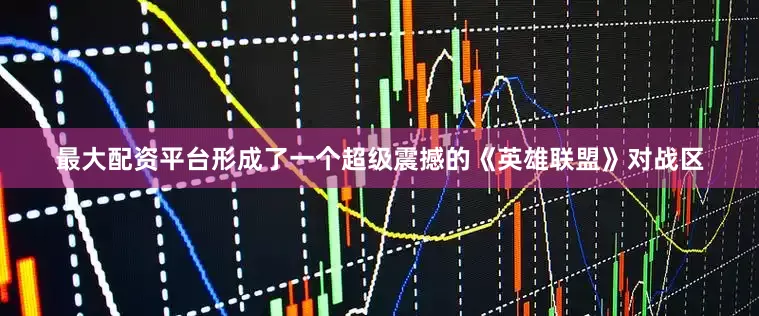最大配资平台形成了一个超级震撼的《英雄联盟》对战区