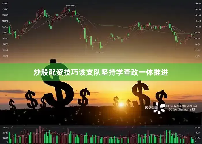 炒股配资技巧该支队坚持学查改一体推进